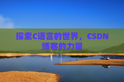 探索C语言的世界,CSDN博客的力量 探索C语言的世界,CSDN博客的力量